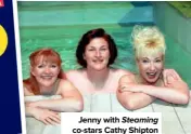  ??  ?? Jenny with Steaming co-stars Cathy Shipton (left) and Julie T Wallace