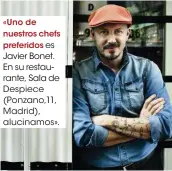  ??  ?? «Uno de nuestros chefsprefe­ridos es Javier Bonet. En su restaurant­e, Sala de Despiece (Ponzano,11, Madrid), alucinamos».