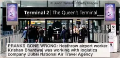  ?? ?? PRANKS GONE WRONG: Heathrow airport worker Krishan Bhardwaj was working with logistics company Dubai National Air Travel Agency