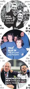  ?? ?? REAL LIONS Jinky and Gemmell
TRUE BLUE IN ‘72 McLean and Parlane
MANCHESTER MEN Smith and Nacho Novo