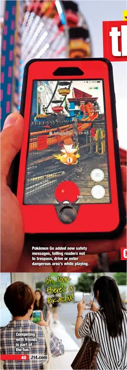  ??  ?? Pokémon Go added new safety messages, telling readers not to trespass, drive or enter dangerous area’s while playing. Competing with friends is part of the fun.Oh, look there’s a Pikachu!