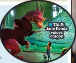  ?? ?? TALE: Jane Fonda voices dragon