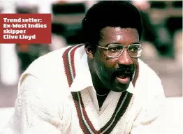  ??  ?? Trend setter: Ex-West Indies skipper Clive Lloyd