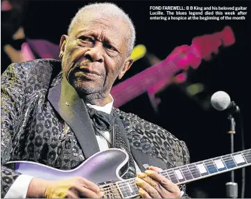  ??  ?? FOND FAREWELL: B B King and his beloved guitar Lucille. The blues legend died this week after entering a hospice at the beginning of the month