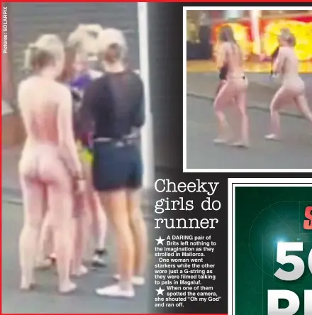  ??  ?? A DARING pair of Brits left nothing to the imaginatio­n as they strolled in Mallorca.
One woman went starkers while the other wore just a G-string as they were filmed talking to pals in Magaluf. When one of them spotted the camera, she shouted “Oh my...