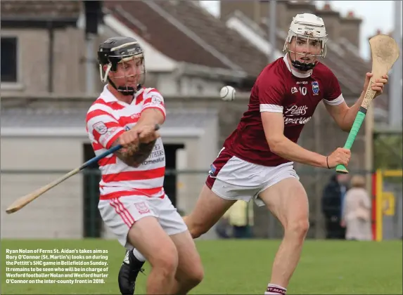  ??  ?? Ryan Nolan of Ferns St. Aidan’s takes aim as Rory O’Connor (St. Martin’s) looks on during the Pettitt’s SHC game in Bellefield on Sunday. It remains to be seen who will be in charge of Wexford footballer Nolan and Wexford hurler O’Connor on the...