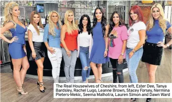  ??  ?? The Real Housewives of Cheshire, from left, Ester Dee, Tanya Bardsley, Rachel Lugo, Leanne Brown, Stacey Forsey, Nermina Pieters-Mekic, Seema Malhotra, Lauren Simon and Dawn Ward