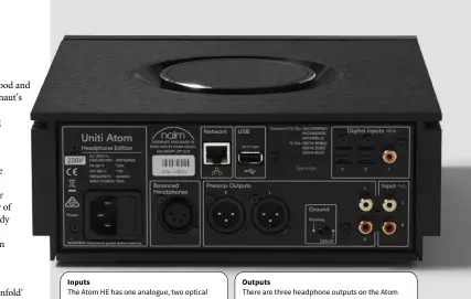  ?? The Atom HE has one analogue, two optical digital, one coxial digital and two USB-A inputs, plus Bluetooth, and a whole lotta streaming. There are three headphone outputs on the Atom HE, and also preamplifi­er outputs via a choice of balanced XLR or unbala ?? Inputs
Outputs