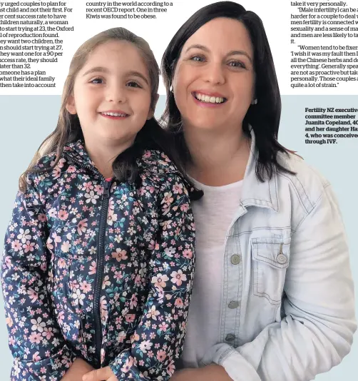  ??  ?? Fertility NZ executive committee member Juanita Copeland, 40, and her daughter Hazel, 4, who was conceived through IVF.