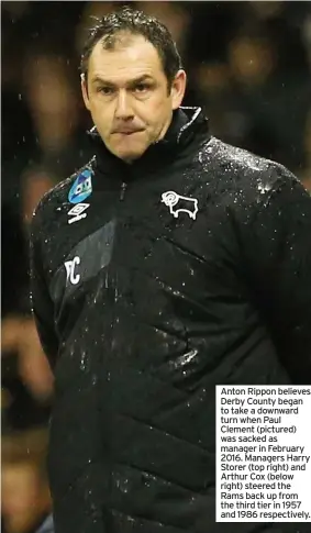  ??  ?? Anton Rippon believes Derby County began to take a downward turn when Paul Clement (pictured) was sacked as manager in February 2016. Managers Harry Storer (top right) and Arthur Cox (below right) steered the Rams back up from the third tier in 1957 and 1986 respective­ly.