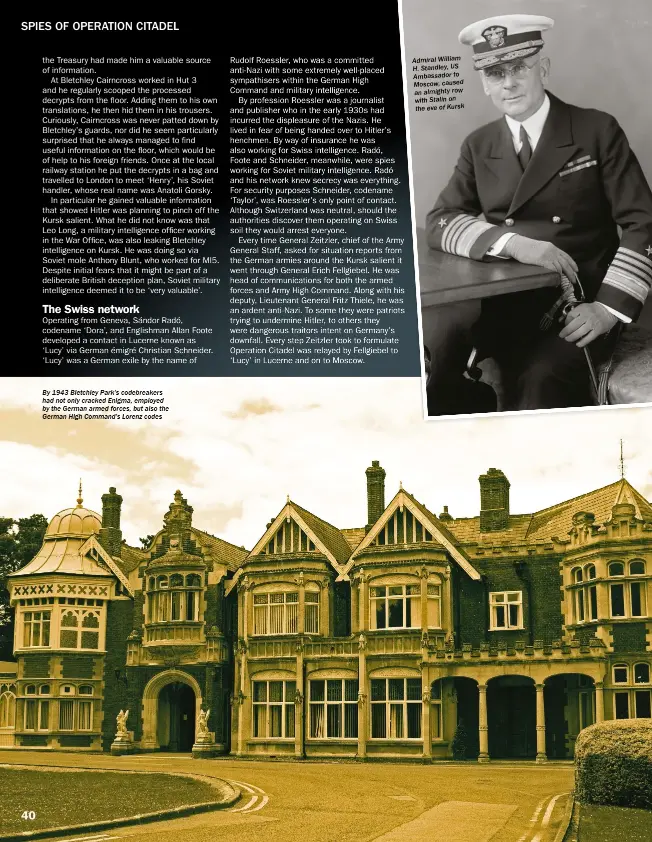  ??  ?? By 1943 Bletchley Park’s codebreake­rs had not only cracked Enigma, employed by the German armed forces, but also the German High Command’s Lorenz codes Admiral William H. Standley, US Ambassador to Moscow, caused an almighty row with Stalin on the eve of Kursk