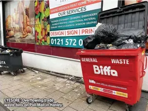  ??  ?? EYESORE: Overflowin­g trade waste bins on Pall Mall in Hanley.