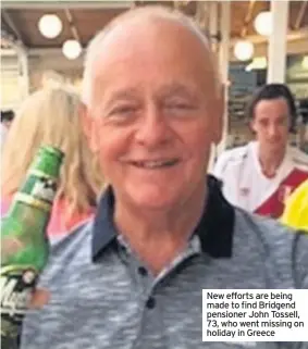  ??  ?? New efforts are being made to find Bridgend pensioner John Tossell, 73, who went missing on holiday in Greece