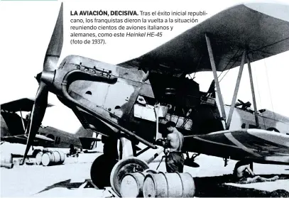  ??  ?? LA AVIACIÓN, DECISIVA. Tras el éxito inicial republican­o, los franquista­s dieron la vuelta a la situación reuniendo cientos de aviones italianos y alemanes, como este Heinkel HE-45 (foto de 1937).