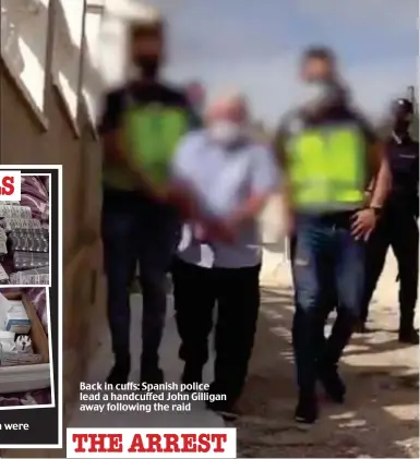  ??  ?? Back in cuffs: Spanish police lead a handcuffed John Gilligan away following the raid THE ARREST