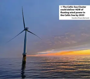  ?? Karoline Rivero Bernacki ?? > The Celtic Sea Cluster could deliver 4GW of floating wind power in the Celtic Sea by 2035