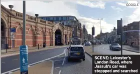  ?? GOOGLE ?? SCENE: Leicester’s London Road, where Jassub’s car was stoppped and searched