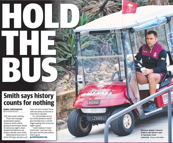  ?? Picture: AAP IMAGE ?? Maroons skipper Cameron Smith in the driver’s seat at Sanctuary Cove yesterday.