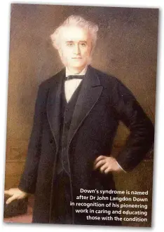  ??  ?? Down’s syndrome is named after Dr John Langdon Down in recognitio­n of his pioneering work in caring and educating
those with the condition