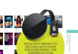  ??  ?? WHILE MOST NEWISH TVS INCLUDE A NETFLIX APP, FOR OLDER MODELS, THE CHROMECAST IS AN AFFORDABLE YET VERSATILE WAY TO STREAM CONTENT.