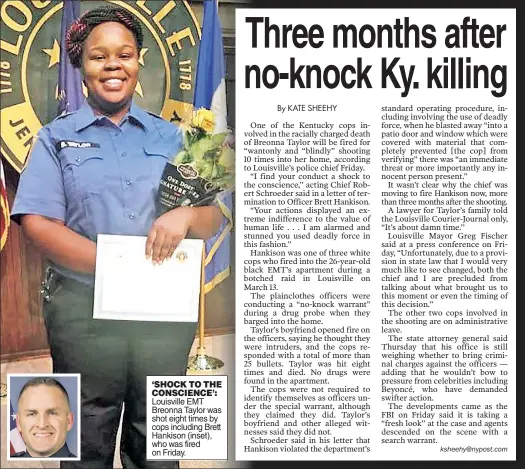  ??  ?? ‘SHOCK TO THE CONSCIENCE’: Louisville EMT Breonna Taylor was shot eight times by cops including Brett Hankison (inset), who was fired on Friday.