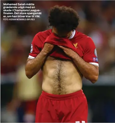  ?? FOTO: KIERAN MCMANUS/BPI/REX ?? Mohamed Salah måtte graedende udgå med en skade i Champions Leaguefina­len. Det store spørgsmål er, om han bliver klar til VM.