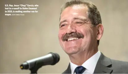  ?? SUN-TIMES FILES ?? U.S. Rep. Jesus ‘‘Chuy’’ Garcia, who lost in a runoff to Rahm Emanuel in 2015, is mulling another run for mayor.