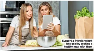  ?? ?? Support a friend’s weight loss goal by cooking a healthy meal with them