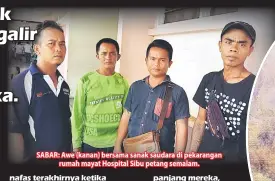  ??  ?? SABAR: Awe (kanan) bersama sanak saudara di pekarangan rumah mayat Hospital Sibu petang semalam.