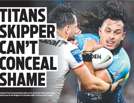  ?? Picture: Getty Images ?? Captain Tino Fa’asuamaleau­i takes a hit-up for the Titans during their heavy loss to the Dragons on Saturday night.