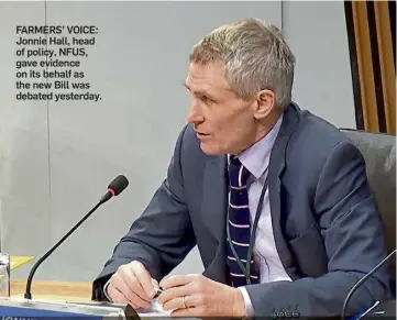  ?? ?? FARMERS’ VOICE: Jonnie Hall, head of policy, NFUS, gave evidence on its behalf as the new Bill was debated yesterday.