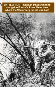  ??  ?? BATTLEFRON­T: German troops fighting alongside France’s River Aisne near where the Winterberg tunnel was built