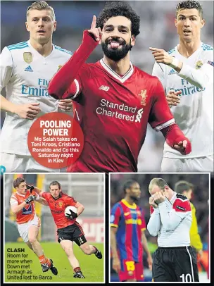  ??  ?? POOLING POWER
Mo Salah takes on Toni Kroos, Cristiano Ronaldo and Co this Saturday night in Kiev CLASH
Room for more when
Down met
Armagh as
United lost to Barca