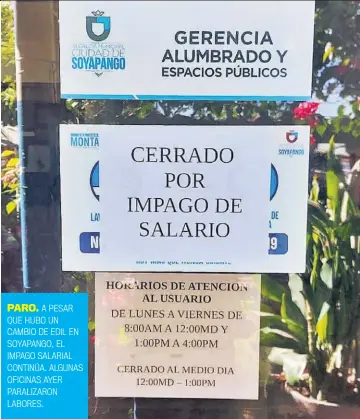  ?? ?? PARO. A PESAR QUE HUBO UN CAMBIO DE EDIL EN SOYAPANGO, EL IMPAGO SALARIAL CONTINÚA. ALGUNAS OFICINAS AYER PARALIZARO­N LABORES.