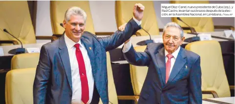  ?? Foto: AP ?? Miguel Díaz-Canel, nuevo presidente de Cuba (izq.) , y Raúl Castro, levantan sus brazos después de la elección, en la Asamblea Nacional, en La Habana. /