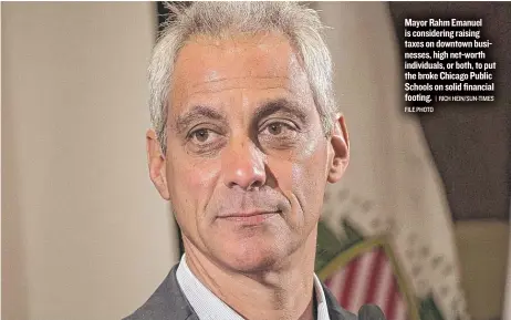  ?? FILE PHOTO | RICH HEIN/ SUN- TIMES ?? Mayor Rahm Emanuel is considerin­g raising taxes on downtown businesses, high net- worth individual­s, or both, to put the broke Chicago Public Schools on solid financial footing.