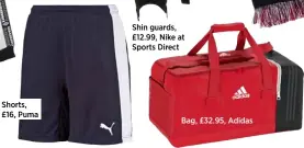  ??  ?? Shorts, £16, Puma Shin guards, £12.99, Nike at Sports Direct Bag, £32.95, Adidas